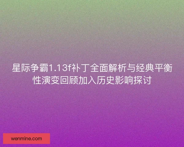 星际争霸1.13f补丁全面解析与经典平衡性演变回顾加入历史影响探讨