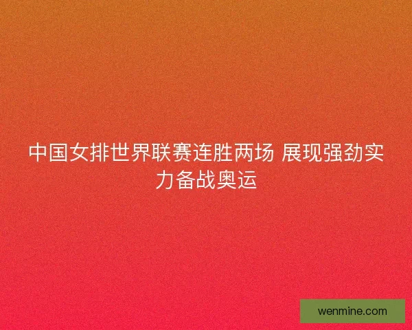 中国女排世界联赛连胜两场 展现强劲实力备战奥运