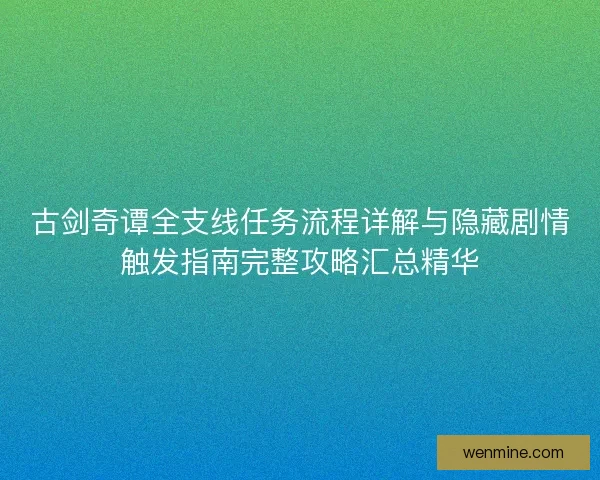古剑奇谭全支线任务流程详解与隐藏剧情触发指南完整攻略汇总精华