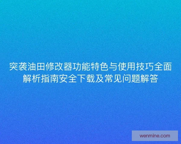 突袭油田修改器功能特色与使用技巧全面解析指南安全下载及常见问题解答
