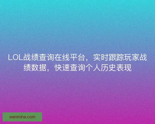 LOL战绩查询在线平台，实时跟踪玩家战绩数据，快速查询个人历史表现