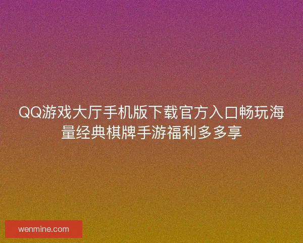 QQ游戏大厅手机版下载官方入口畅玩海量经典棋牌手游福利多多享