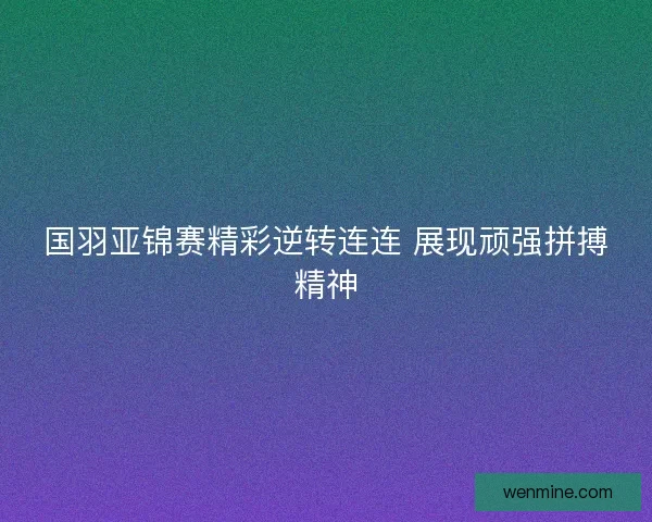 国羽亚锦赛精彩逆转连连 展现顽强拼搏精神